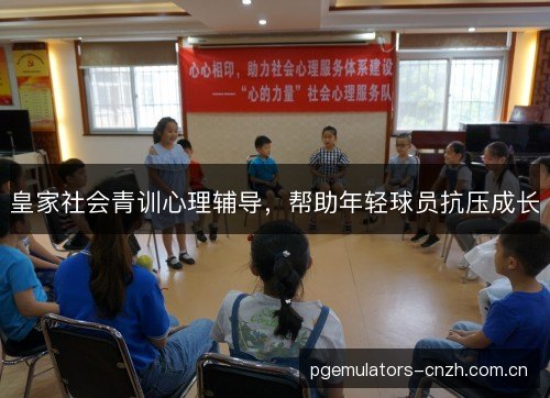 皇家社会青训心理辅导,帮助年轻球员抗压成长 皇家社会青训心理辅导,帮助年轻球员抗压成长
